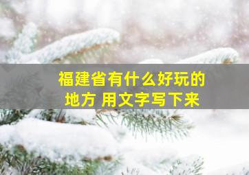 福建省有什么好玩的地方 用文字写下来